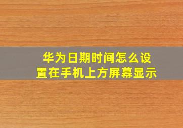 华为日期时间怎么设置在手机上方屏幕显示