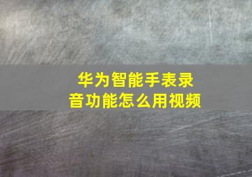 华为智能手表录音功能怎么用视频