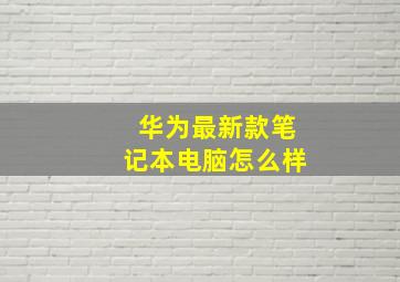 华为最新款笔记本电脑怎么样