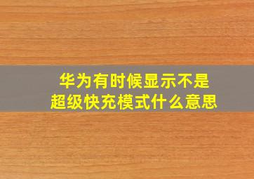 华为有时候显示不是超级快充模式什么意思