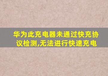 华为此充电器未通过快充协议检测,无法进行快速充电