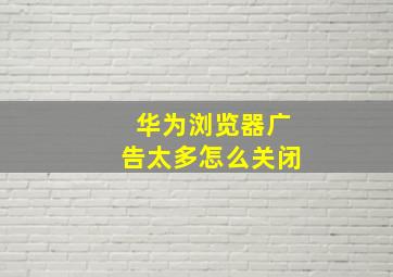 华为浏览器广告太多怎么关闭