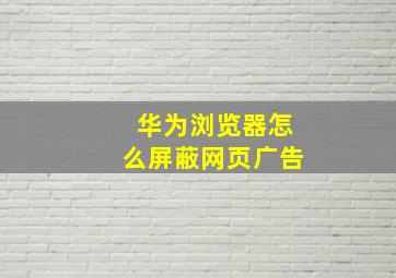 华为浏览器怎么屏蔽网页广告