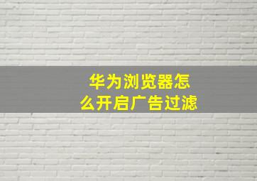 华为浏览器怎么开启广告过滤