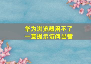 华为浏览器用不了一直提示访问出错