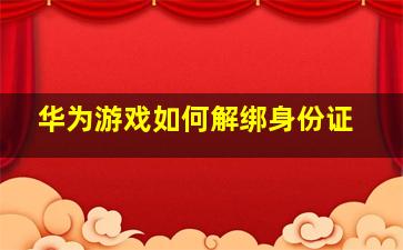 华为游戏如何解绑身份证