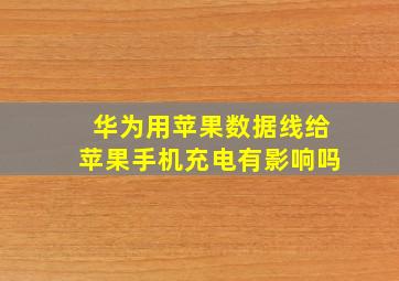 华为用苹果数据线给苹果手机充电有影响吗