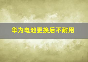 华为电池更换后不耐用