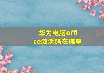 华为电脑office激活码在哪里