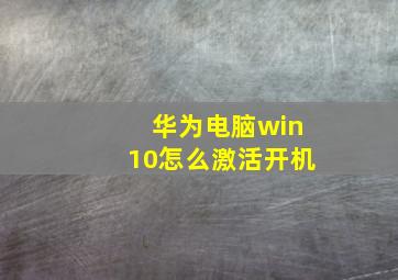 华为电脑win10怎么激活开机