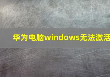 华为电脑windows无法激活