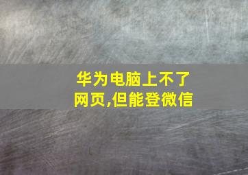 华为电脑上不了网页,但能登微信