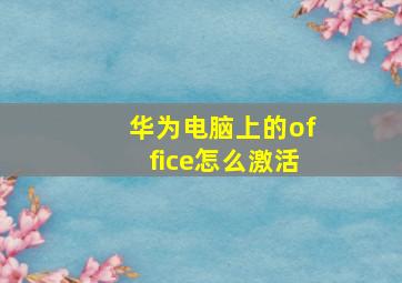 华为电脑上的office怎么激活