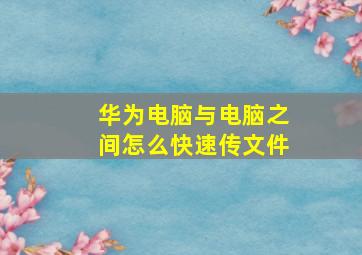 华为电脑与电脑之间怎么快速传文件