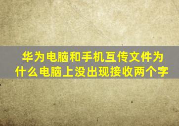 华为电脑和手机互传文件为什么电脑上没出现接收两个字