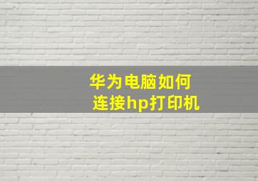 华为电脑如何连接hp打印机