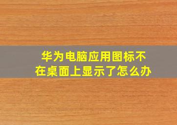 华为电脑应用图标不在桌面上显示了怎么办