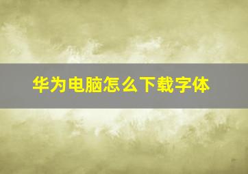 华为电脑怎么下载字体