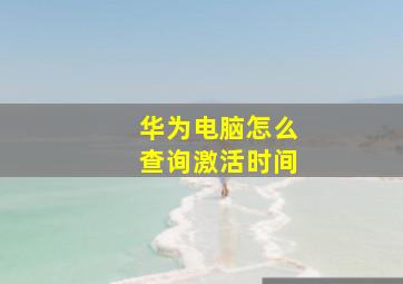 华为电脑怎么查询激活时间