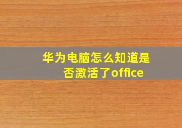 华为电脑怎么知道是否激活了office