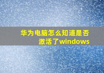 华为电脑怎么知道是否激活了windows