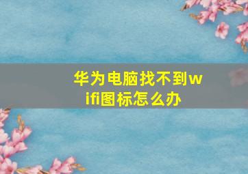 华为电脑找不到wifi图标怎么办