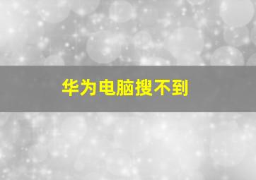 华为电脑搜不到