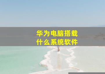 华为电脑搭载什么系统软件