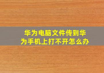 华为电脑文件传到华为手机上打不开怎么办