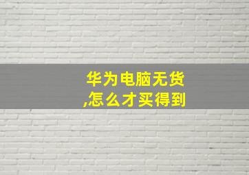 华为电脑无货,怎么才买得到