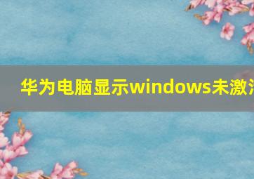 华为电脑显示windows未激活