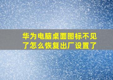 华为电脑桌面图标不见了怎么恢复出厂设置了