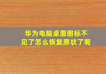 华为电脑桌面图标不见了怎么恢复原状了呢