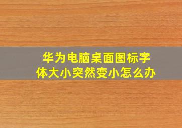 华为电脑桌面图标字体大小突然变小怎么办