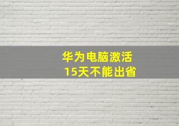 华为电脑激活15天不能出省