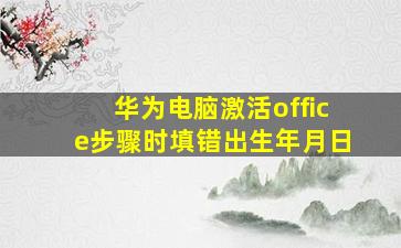 华为电脑激活office步骤时填错出生年月日