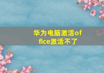 华为电脑激活office激活不了