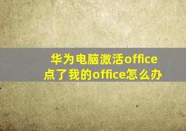 华为电脑激活office点了我的office怎么办