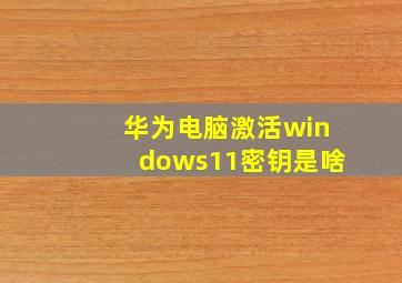 华为电脑激活windows11密钥是啥