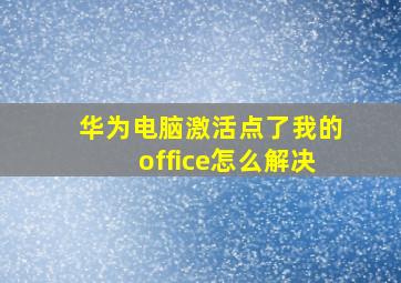 华为电脑激活点了我的office怎么解决