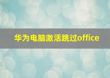 华为电脑激活跳过office