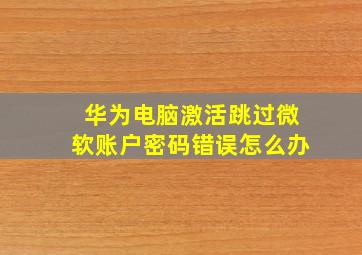 华为电脑激活跳过微软账户密码错误怎么办