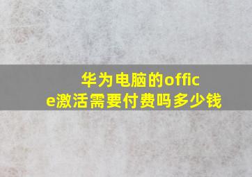 华为电脑的office激活需要付费吗多少钱