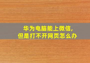 华为电脑能上微信,但是打不开网页怎么办