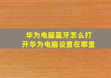 华为电脑蓝牙怎么打开华为电脑设置在哪里