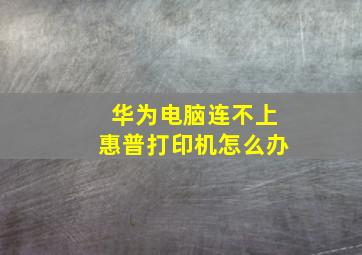 华为电脑连不上惠普打印机怎么办