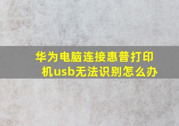 华为电脑连接惠普打印机usb无法识别怎么办