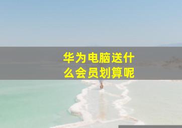 华为电脑送什么会员划算呢