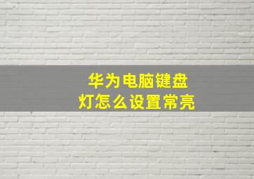 华为电脑键盘灯怎么设置常亮