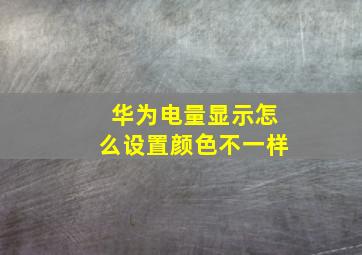 华为电量显示怎么设置颜色不一样